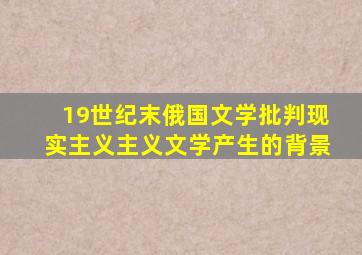 19世纪末俄国文学批判现实主义主义文学产生的背景