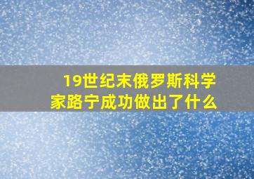 19世纪末俄罗斯科学家路宁成功做出了什么