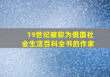 19世纪被称为俄国社会生活百科全书的作家