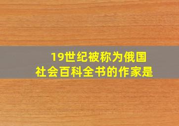 19世纪被称为俄国社会百科全书的作家是