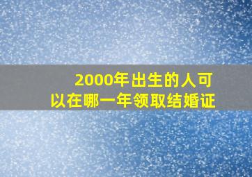 2000年出生的人可以在哪一年领取结婚证