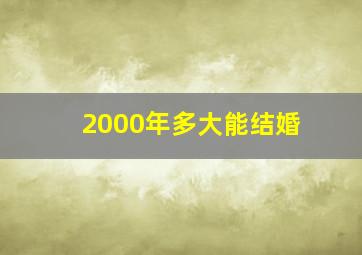 2000年多大能结婚