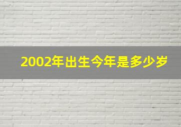 2002年出生今年是多少岁