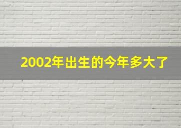 2002年出生的今年多大了