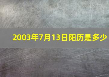 2003年7月13日阳历是多少