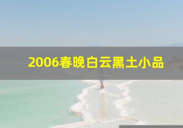 2006春晚白云黑土小品