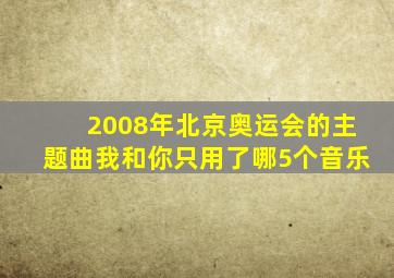 2008年北京奥运会的主题曲我和你只用了哪5个音乐