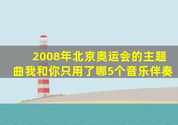 2008年北京奥运会的主题曲我和你只用了哪5个音乐伴奏