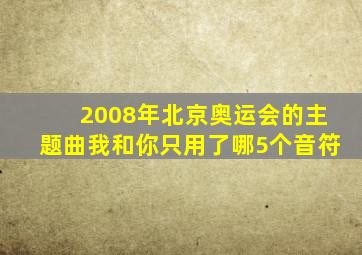 2008年北京奥运会的主题曲我和你只用了哪5个音符