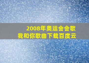 2008年奥运会会歌我和你歌曲下载百度云