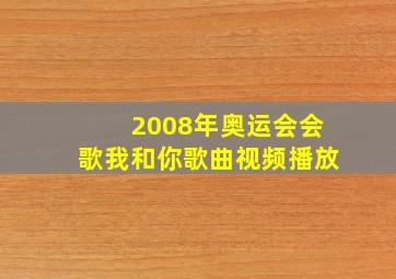 2008年奥运会会歌我和你歌曲视频播放