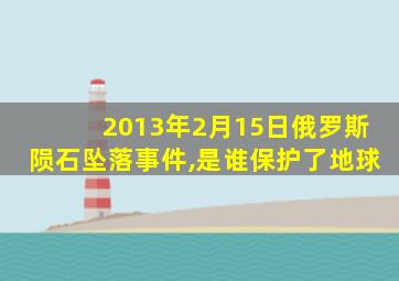 2013年2月15日俄罗斯陨石坠落事件,是谁保护了地球