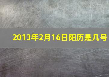 2013年2月16日阳历是几号