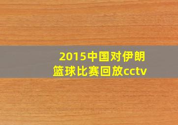 2015中国对伊朗篮球比赛回放cctv