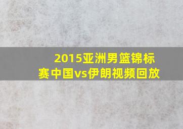 2015亚洲男篮锦标赛中国vs伊朗视频回放