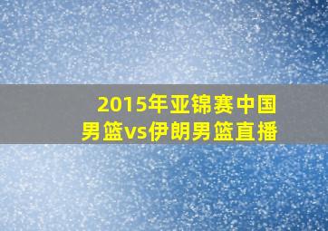 2015年亚锦赛中国男篮vs伊朗男篮直播