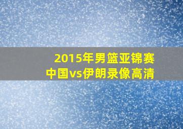 2015年男篮亚锦赛中国vs伊朗录像高清