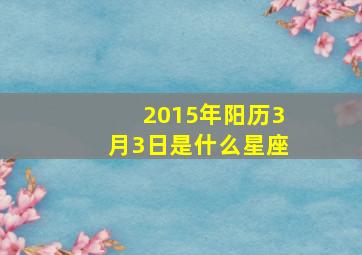 2015年阳历3月3日是什么星座