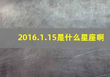 2016.1.15是什么星座啊