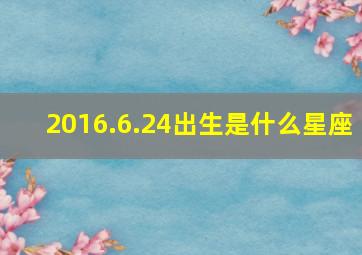 2016.6.24出生是什么星座