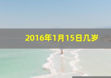 2016年1月15日几岁