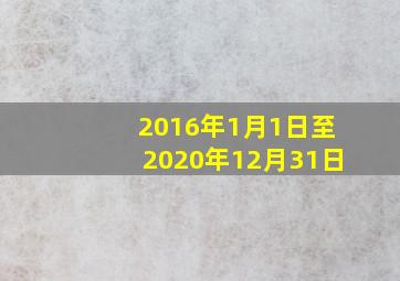 2016年1月1日至2020年12月31日