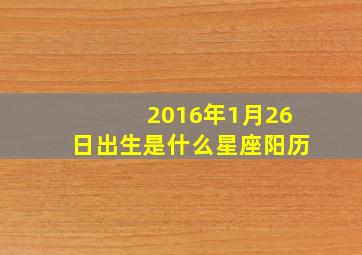 2016年1月26日出生是什么星座阳历