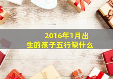 2016年1月出生的孩子五行缺什么