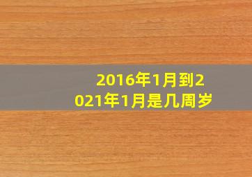 2016年1月到2021年1月是几周岁