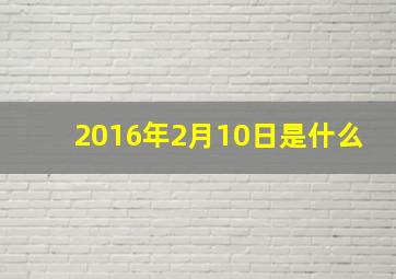 2016年2月10日是什么