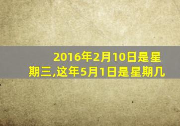 2016年2月10日是星期三,这年5月1日是星期几