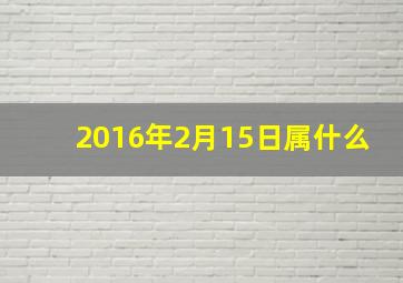 2016年2月15日属什么