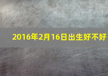 2016年2月16日出生好不好