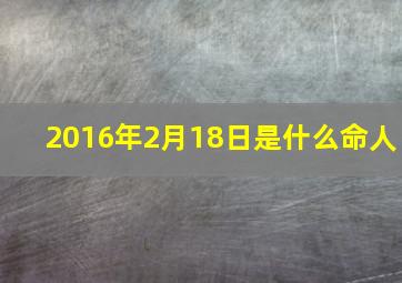 2016年2月18日是什么命人