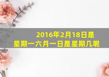 2016年2月18日是星期一六月一日是星期几呢