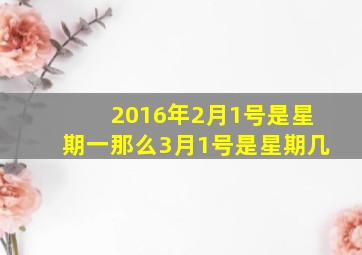 2016年2月1号是星期一那么3月1号是星期几