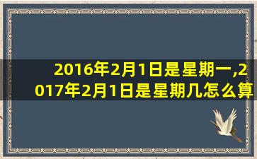 2016年2月1日是星期一,2017年2月1日是星期几怎么算