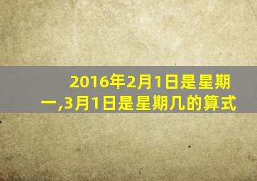 2016年2月1日是星期一,3月1日是星期几的算式