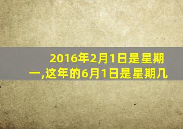 2016年2月1日是星期一,这年的6月1日是星期几