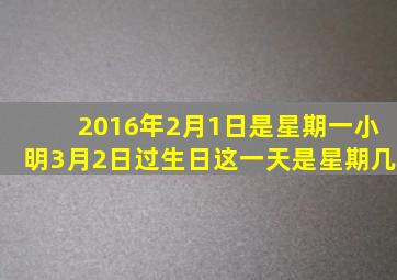 2016年2月1日是星期一小明3月2日过生日这一天是星期几