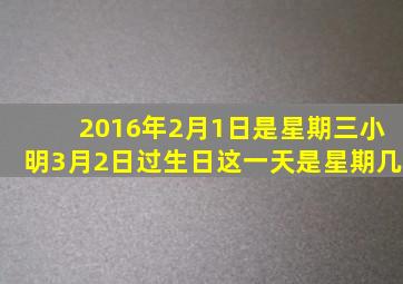 2016年2月1日是星期三小明3月2日过生日这一天是星期几