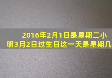 2016年2月1日是星期二小明3月2日过生日这一天是星期几