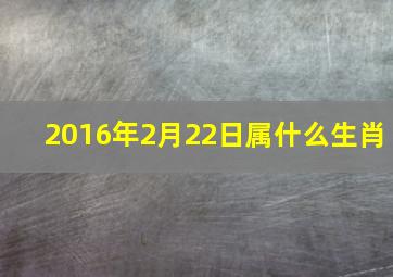 2016年2月22日属什么生肖