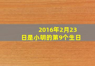 2016年2月23日是小明的第9个生日