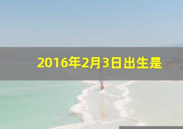 2016年2月3日出生是