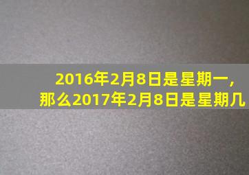 2016年2月8日是星期一,那么2017年2月8日是星期几