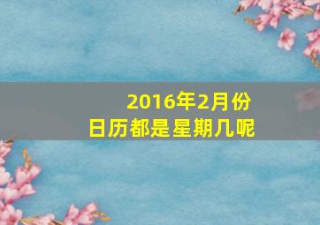 2016年2月份日历都是星期几呢