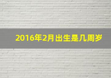 2016年2月出生是几周岁