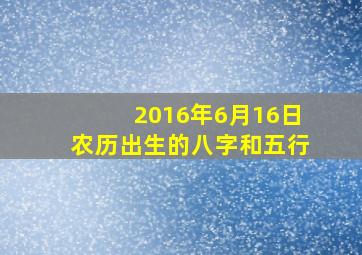 2016年6月16日农历出生的八字和五行