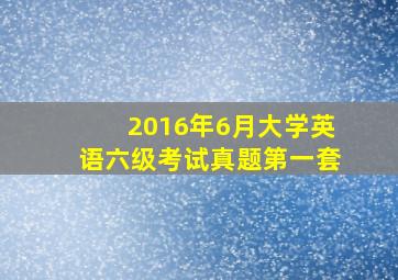 2016年6月大学英语六级考试真题第一套